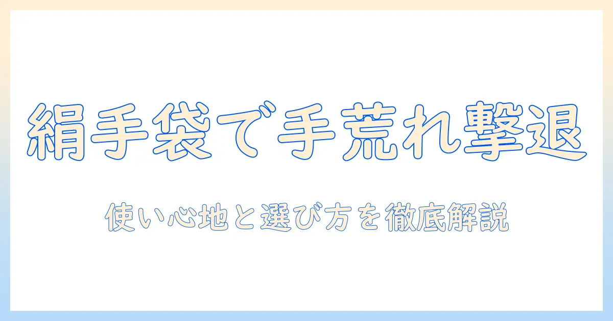 シルクの手袋が手荒れに効果をもたらすのか？選び方と実感ポイント