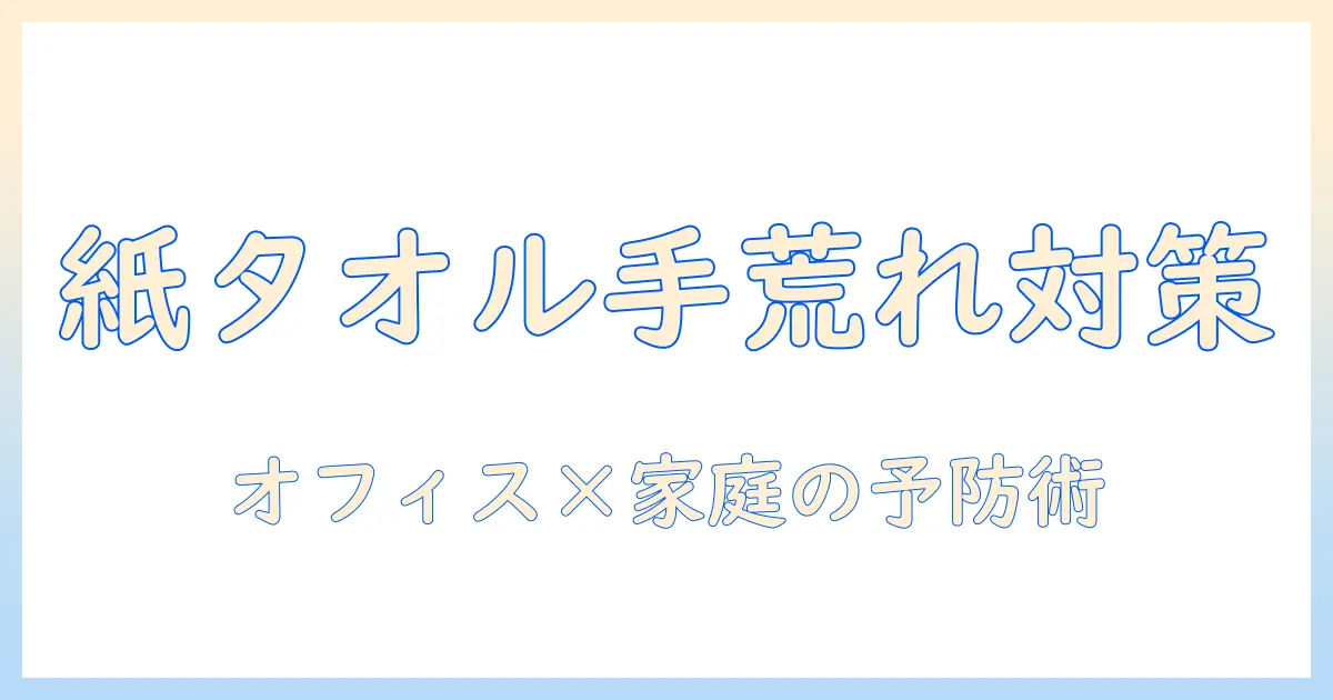 ペーパータオルと手荒れの関係を徹底解説｜オフィスや家庭での予防とケア法