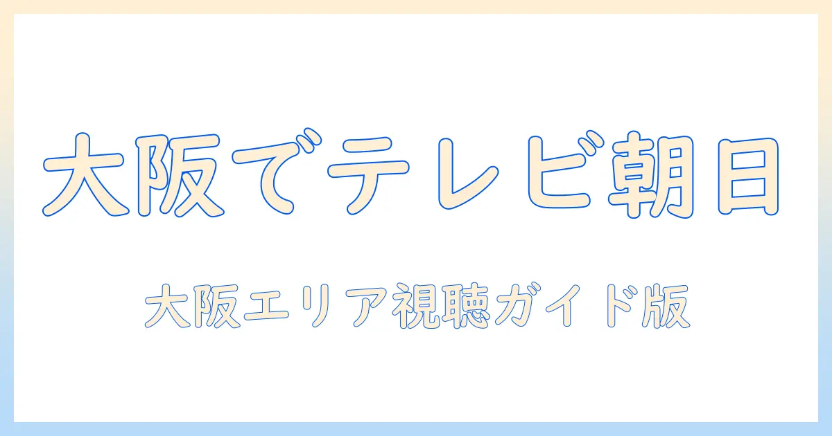 テレビ朝日何チャンネルは大阪でどこ?大阪エリアのチャンネル案内と視聴ガイド