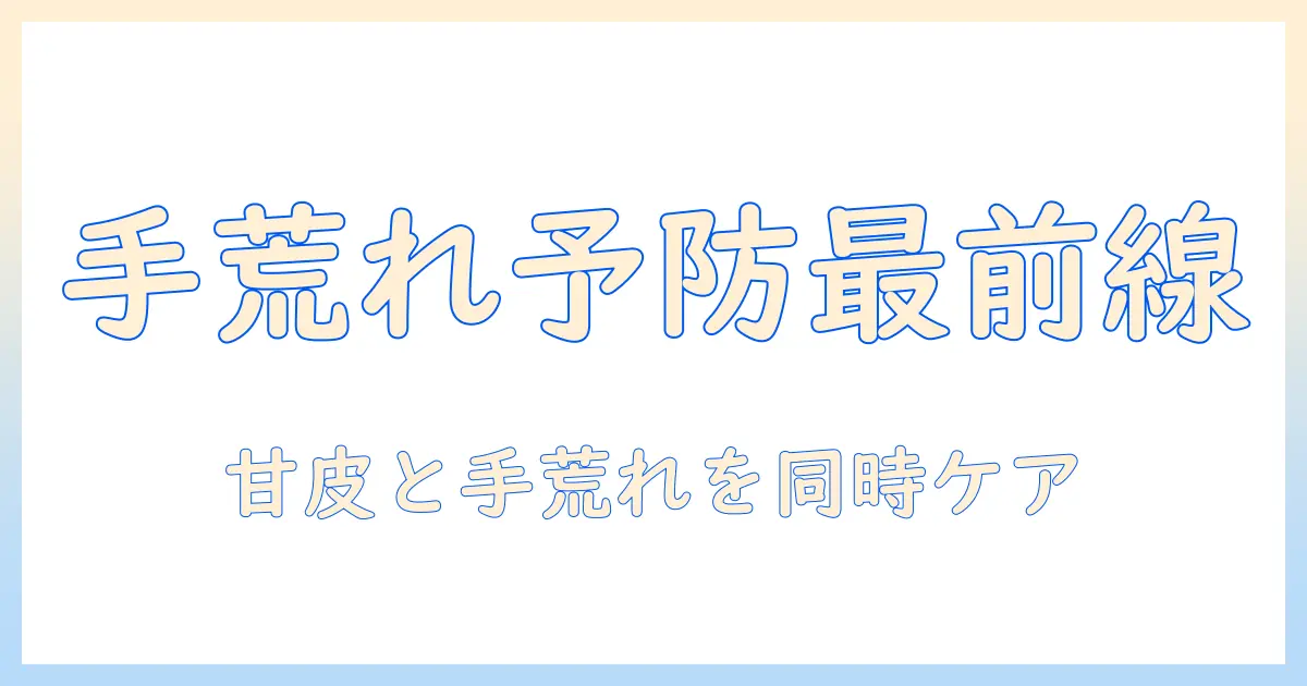 手荒れと甘皮なくなるを防ぐ方法｜指先ケアと予防の最新ポイント