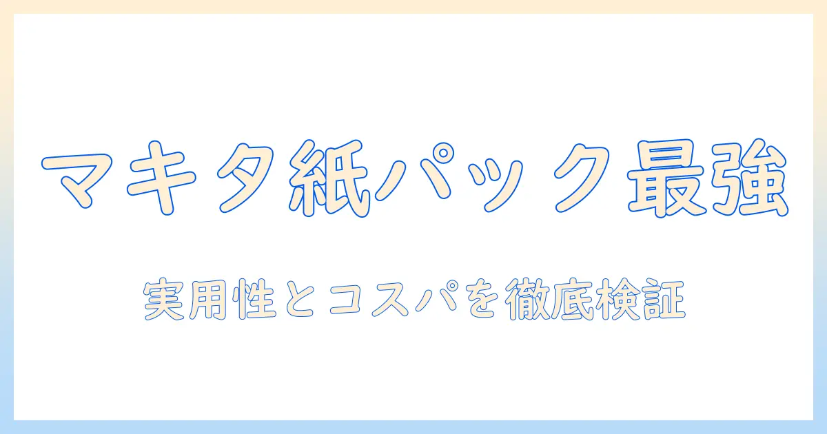 マキタ 掃除機 紙パック 最強を徹底検証：実用性とコスパで選ぶ最新モデル