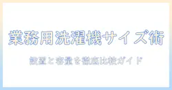 洗濯機の業務用サイズを徹底解説｜設置スペースと容量のポイント