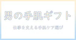 手荒れ・アトピーに悩む男性へのプレゼント選びガイド：男性向け手肌ケアアイテムで仕事をサポート