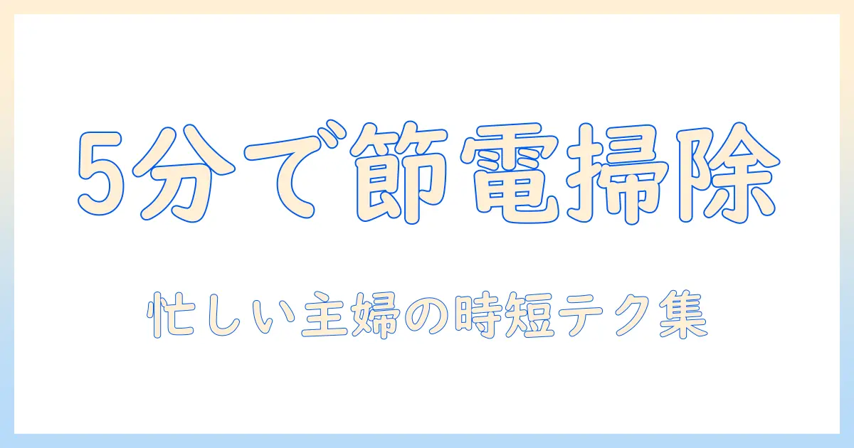 掃除機の電気代を抑える5分で実践できる節電術：忙しい主婦向けの時短テクニック