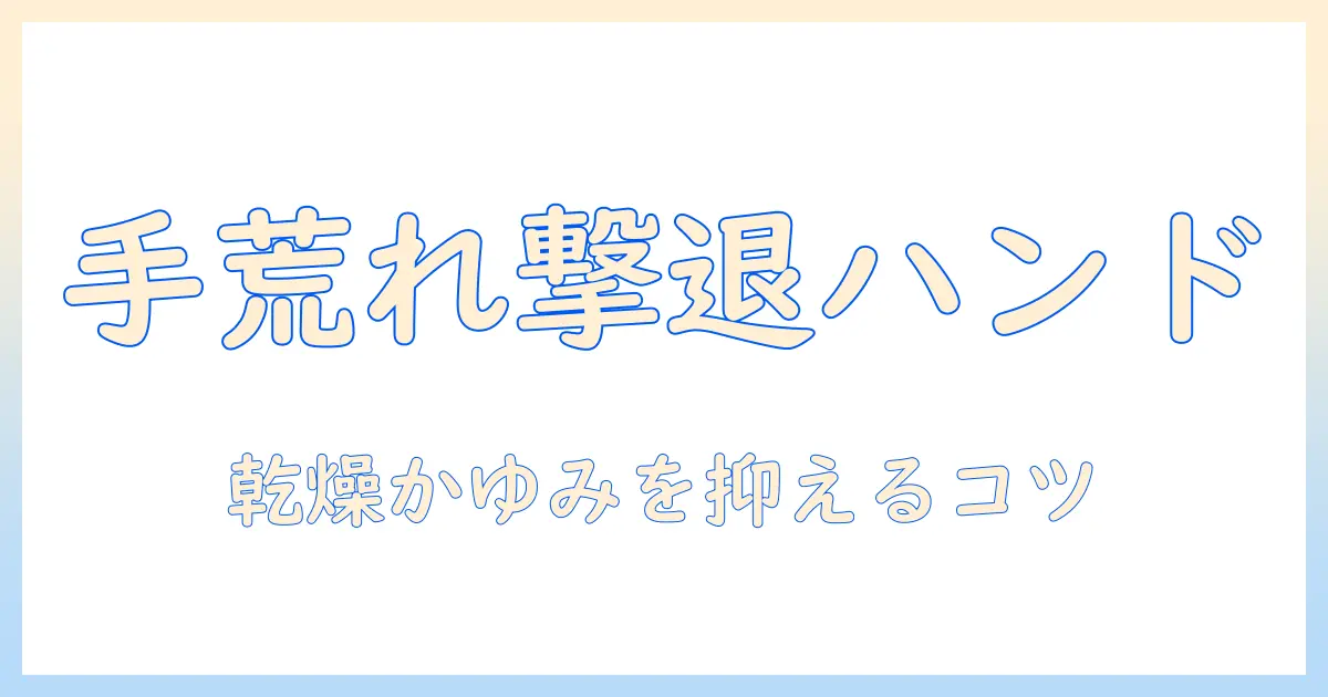 手荒れ・乾燥・かゆみを抑えるハンドクリームの選び方と使い方|手荒れ対策ガイド