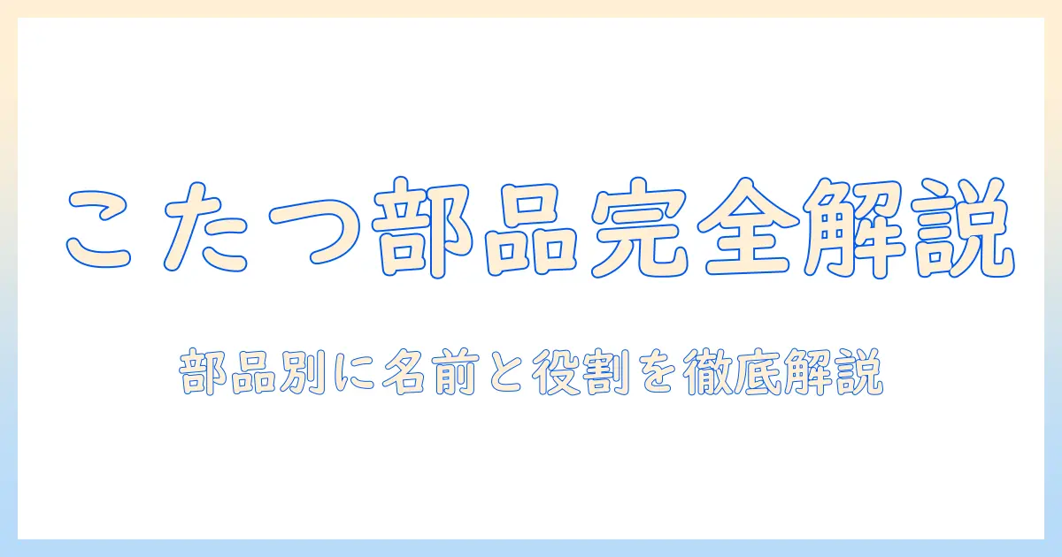 こたつの各部名称を詳しく解説！部品ごとの名前と役割を徹底ガイド
