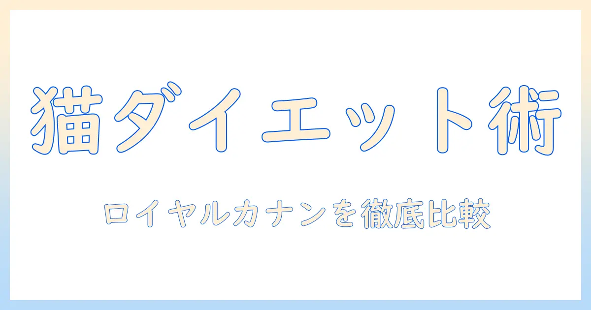 ロイヤルとカナンのキャットフードでダイエットを検討する:選び方のポイントと比較ガイド
