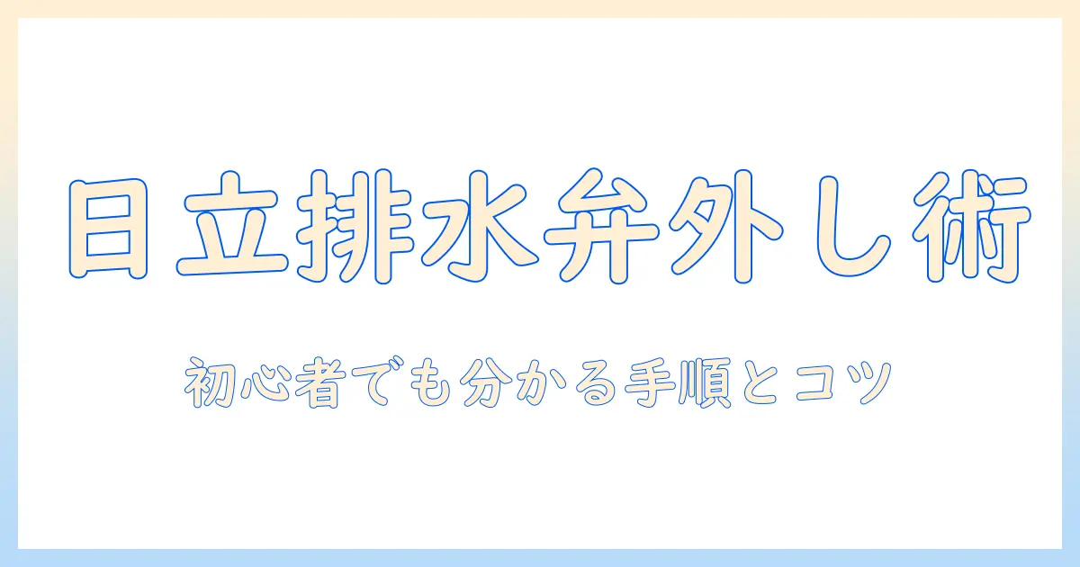 日立 洗濯機 排水弁 外し方を解説|初心者でも分かる手順とポイント