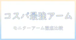 モニターアームの安くておすすめモデルを厳選|コスパ重視の選び方と比較ガイド