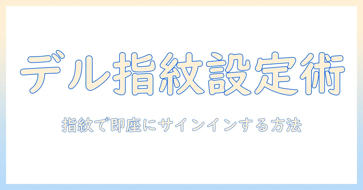 dell ノートパソコンで指紋認証を設定する方法：Windows Helloの手順と注意点