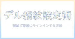 dell ノートパソコンで指紋認証を設定する方法：Windows Helloの手順と注意点