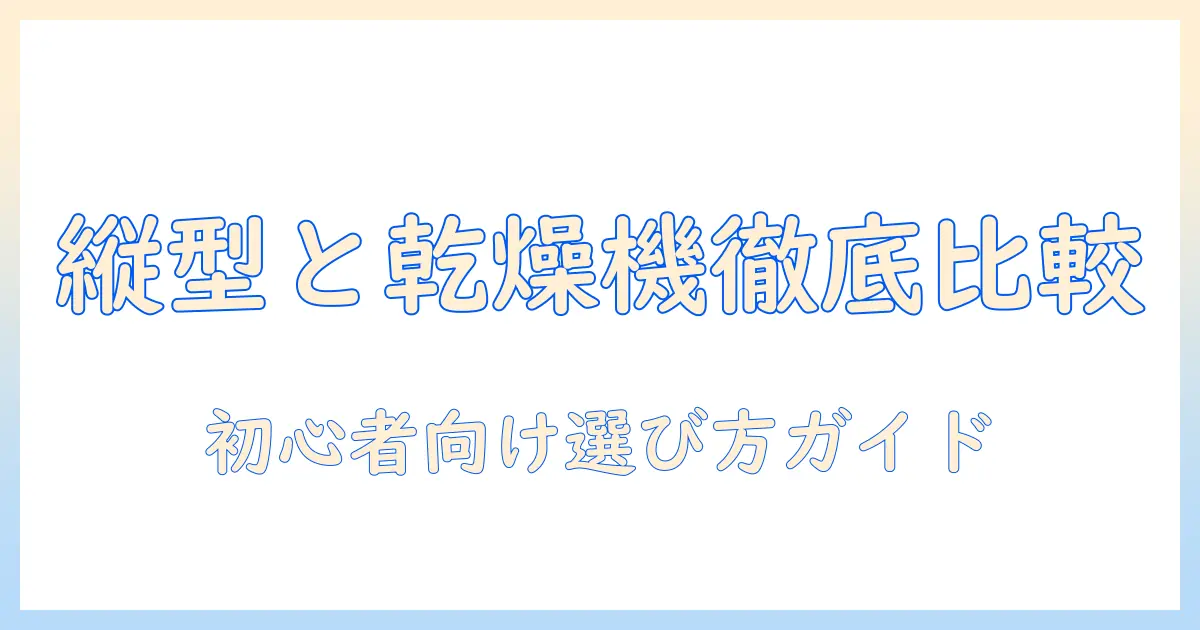洗濯機の縦型と乾燥機別の特徴を徹底解説｜初心者にもわかる選び方ガイド