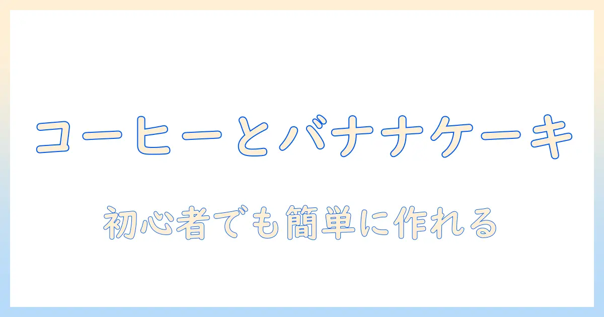 コーヒーとバナナで作るケーキのレシピ徹底ガイド:初心者でも作れるコーヒー風味ケーキ