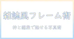 写真を雑誌風に見せるためのフレーム選びと編集のコツ