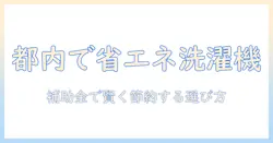 東京都で省エネ洗濯機を選ぶときの補助金活用ガイド|賢く節約する洗濯機の選び方