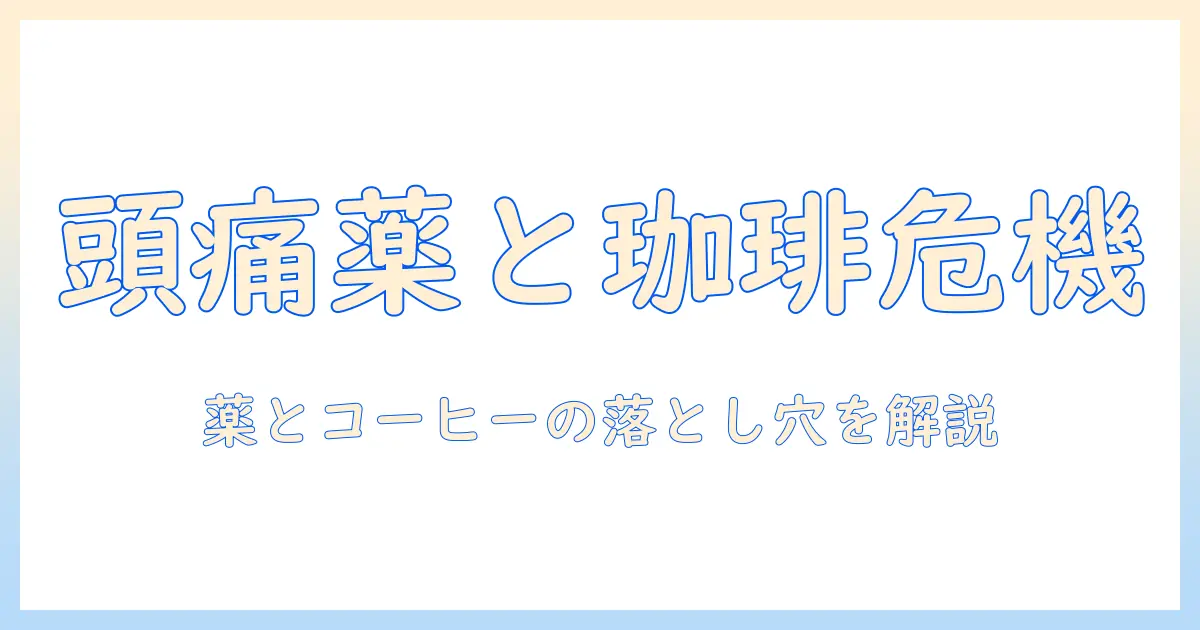頭痛薬を飲んだ後のコーヒーは大丈夫？薬の相互作用と注意点を解説