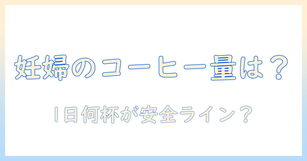 コーヒーは妊娠中何杯まで?妊婦さんのための飲み方ガイド