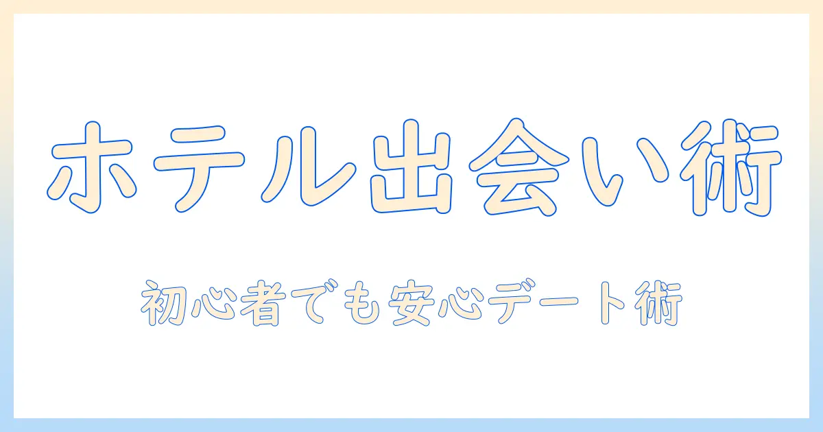 マッチングアプリ 飲み ホテルでの出会い方と安全対策：初心者でも押さえるべきポイント