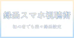 テレビで録画した番組をスマホで視聴する方法|初心者でもできる録画設定とスマホ視聴のコツ