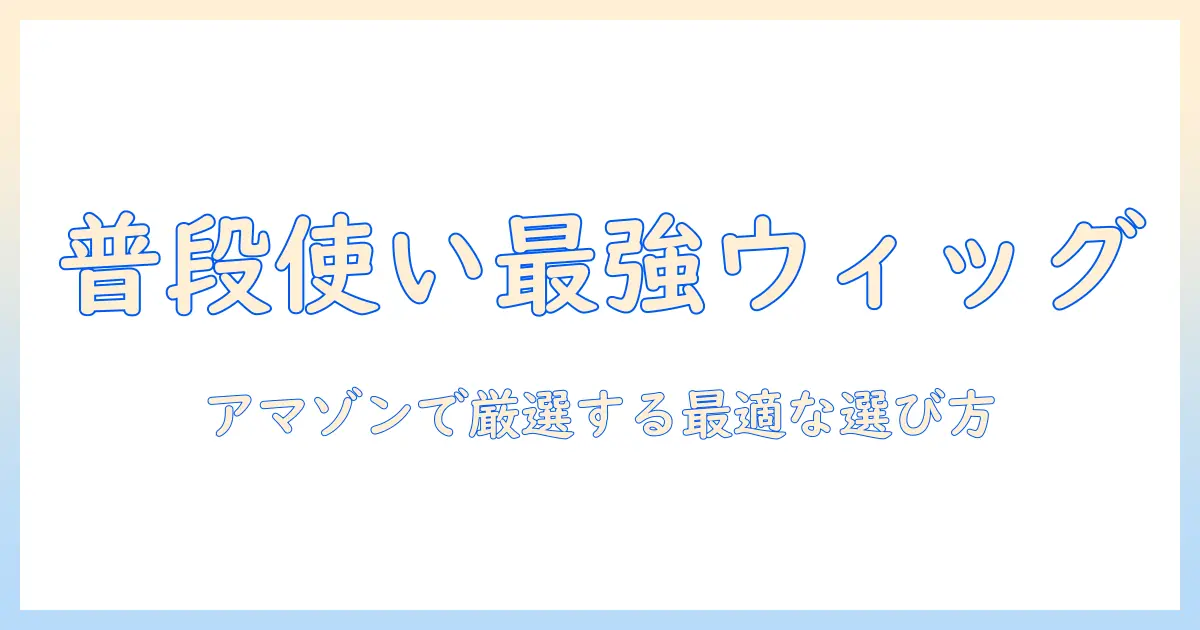 ウィッグのおすすめ:普段使いに最適なアイテムをamazonで選ぶガイド