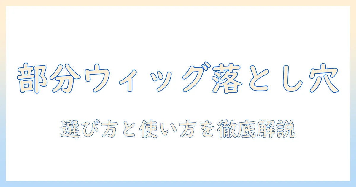 部分ウィッグのデメリットを徹底解説：選び方と使い方のポイント