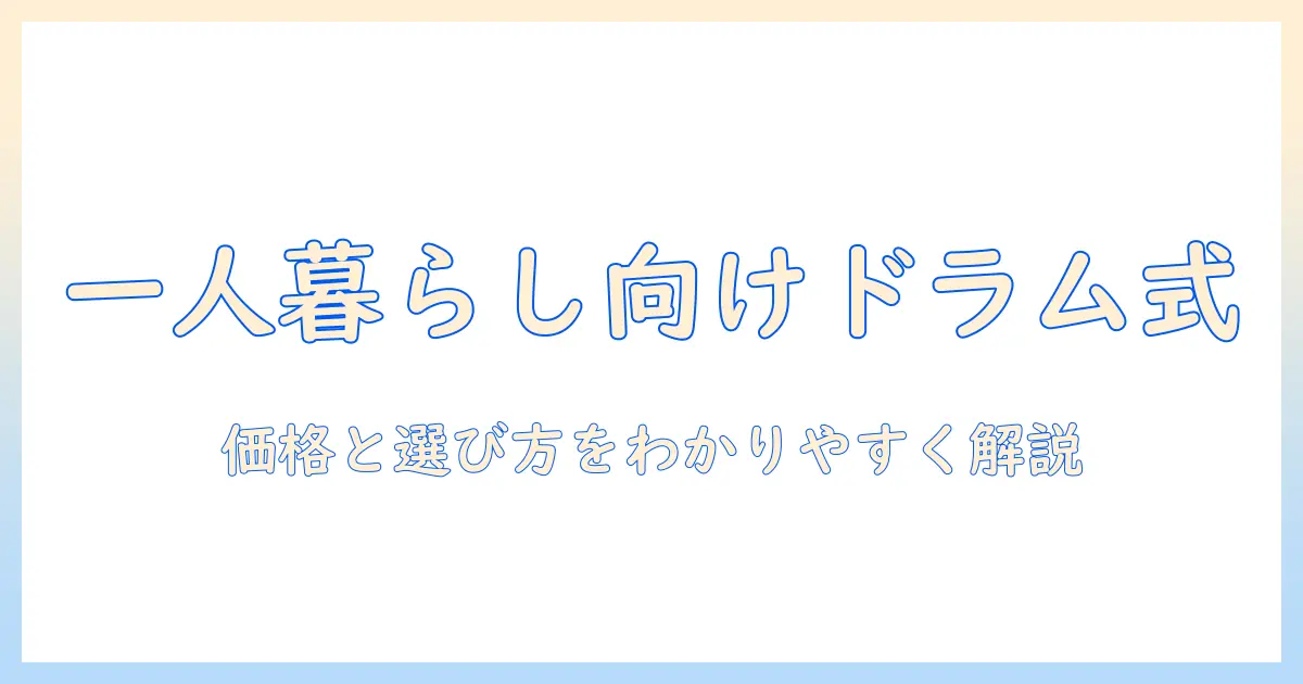 洗濯機のドラム式を一人暮らし向けに比較|価格と選び方をわかりやすく解説