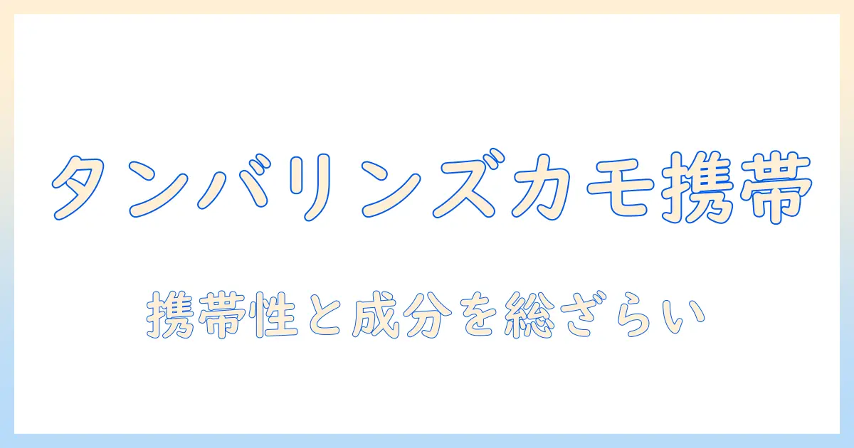 30mlサイズのタンバリンズ『カモ』ハンドクリームを徹底解説：携帯性と成分、使い心地をチェック