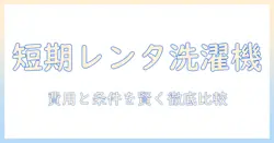 洗濯機の短期レンタルを徹底解説！費用・条件・比較で選ぶ最適なレンタル方法