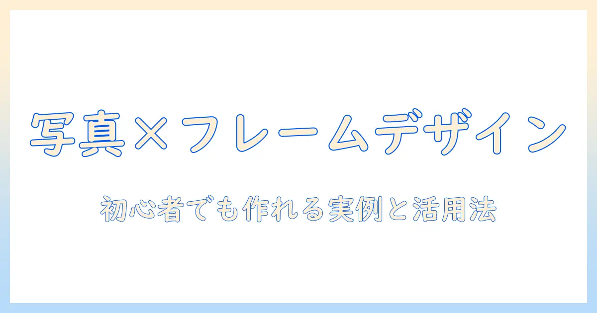 写真とフレームと透過素材を使ったデザイン入門:初心者でも作れる実例と活用テクニック