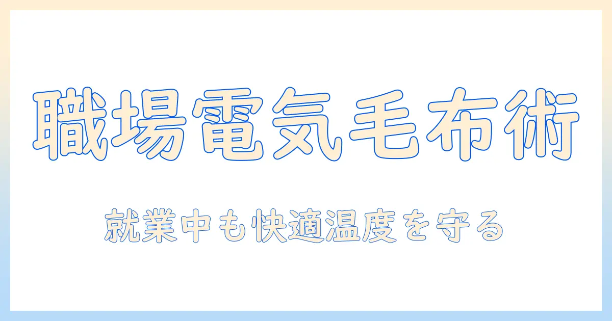 職場で寒いときの対策：電気毛布の選び方と使い方