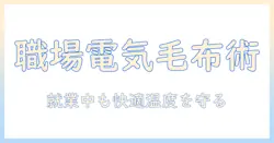 職場で寒いときの対策：電気毛布の選び方と使い方