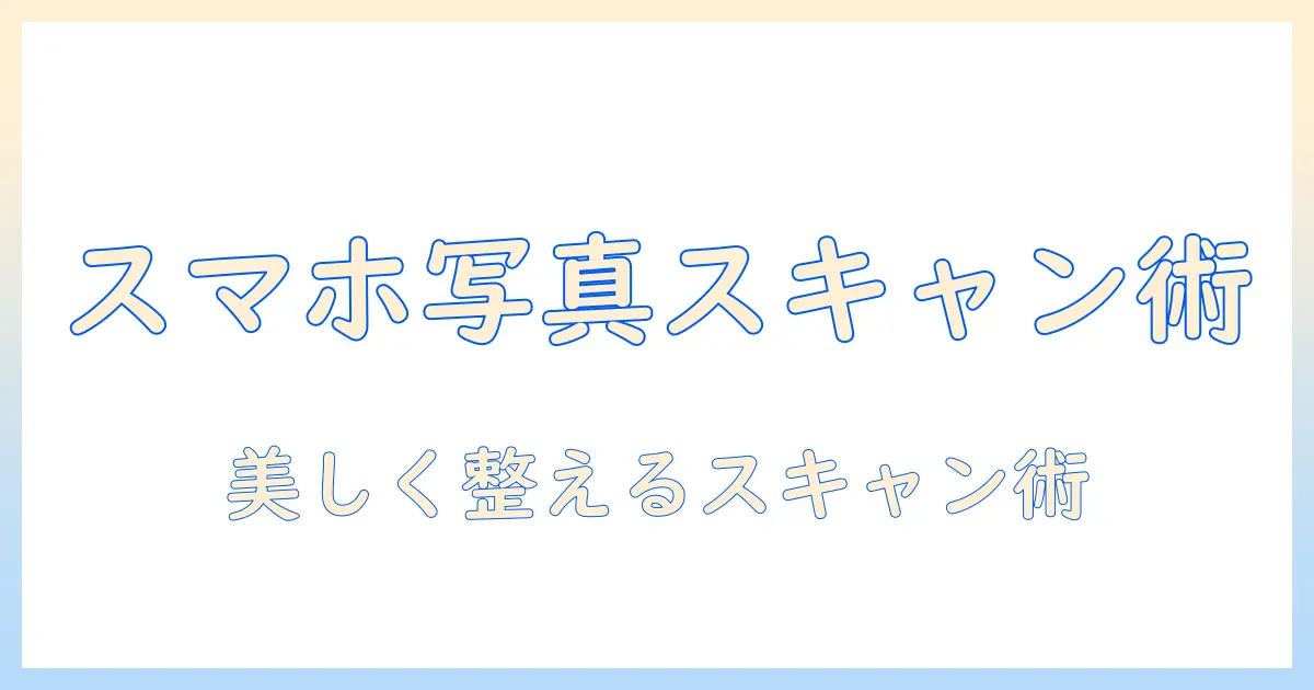 スマホで写真をスキャンするやり方ガイド