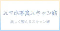 スマホで写真をスキャンするやり方ガイド