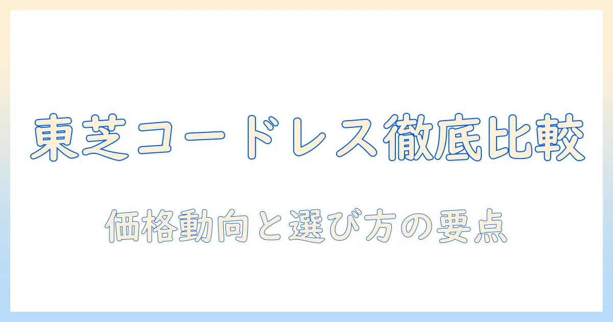 東芝のコードレス掃除機の価格を徹底比較|掃除機選びで失敗しないためのガイド