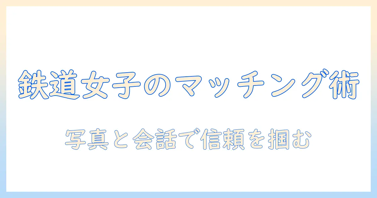マッチングアプリ 鉄道会社で出会いをつかむ方法｜女性の会社員向け実践ガイド