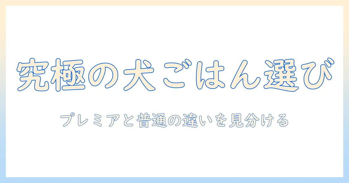 ドッグフードとプレミアムフードとは何かを詳しく解説:選び方のポイントと見分け方