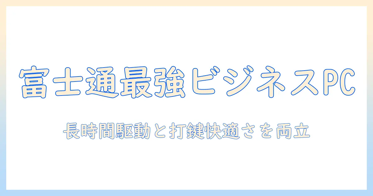 富士通のノートパソコンをビジネス用に選ぶポイントと比較ガイド
