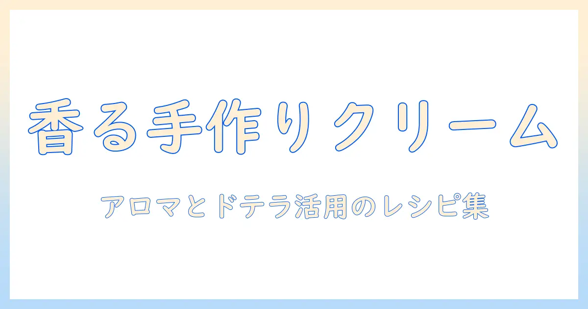 ハンドクリームを手作りで香り豊かにする方法｜アロマとドテラを使ったレシピ集