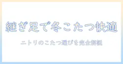 こたつの継ぎ足で冬を快適にする！ニトリのこたつを選ぶときのポイントと比較ガイド