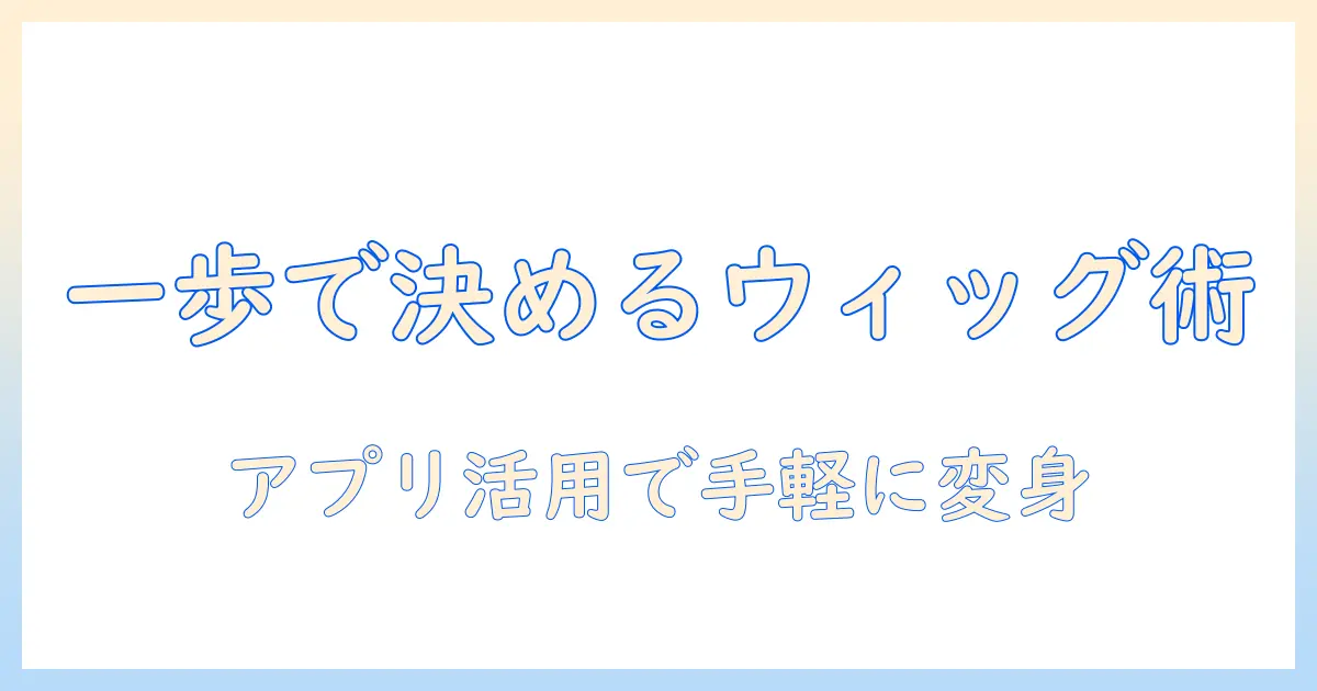 ワンステップで選ぶウィッグとアプリ活用術:日常を変える手軽なスタイル案