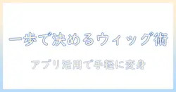 ワンステップで選ぶウィッグとアプリ活用術：日常を変える手軽なスタイル案