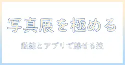 写真の展示を成功に導くためのレイアウトとアプリ活用術