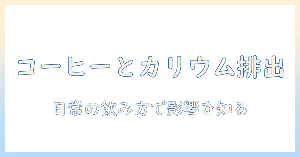 コーヒーとカリウムの排出の関係を解明する—日常の飲み方と健康管理のポイント