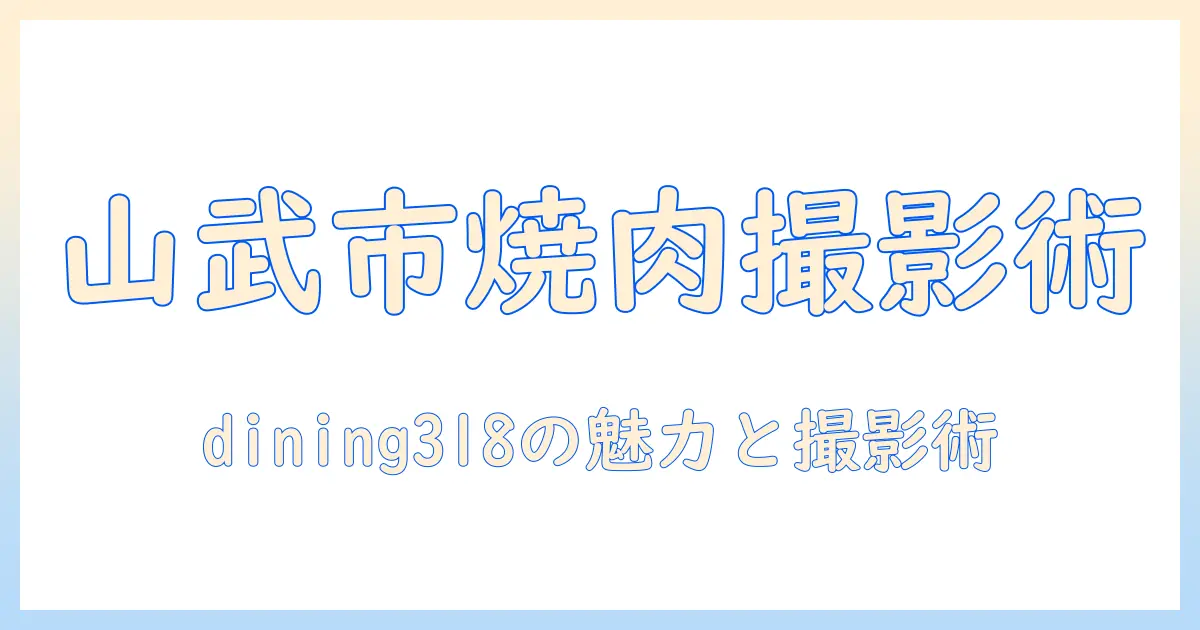 山武市で焼肉写真を撮るには—dining318の魅力と撮影のコツ