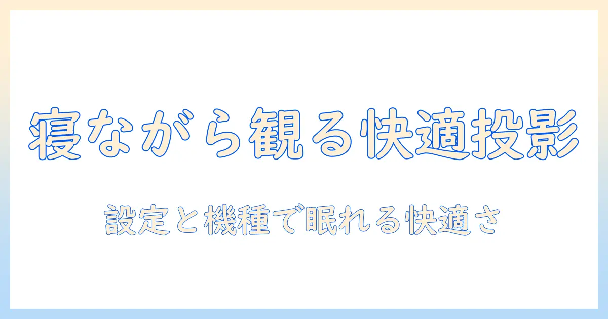 プロジェクタで寝ながら観る快適映画視聴ガイド:設定とおすすめ機種