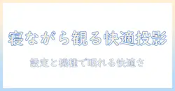 プロジェクタで寝ながら観る快適映画視聴ガイド：設定とおすすめ機種