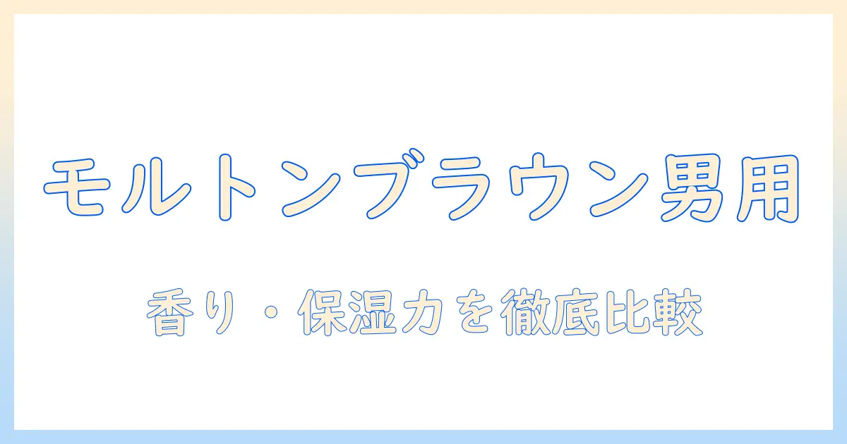 モルトンブラウンのハンドクリームはメンズに本当に合うのか?香り・保湿力・使い心地を徹底比較