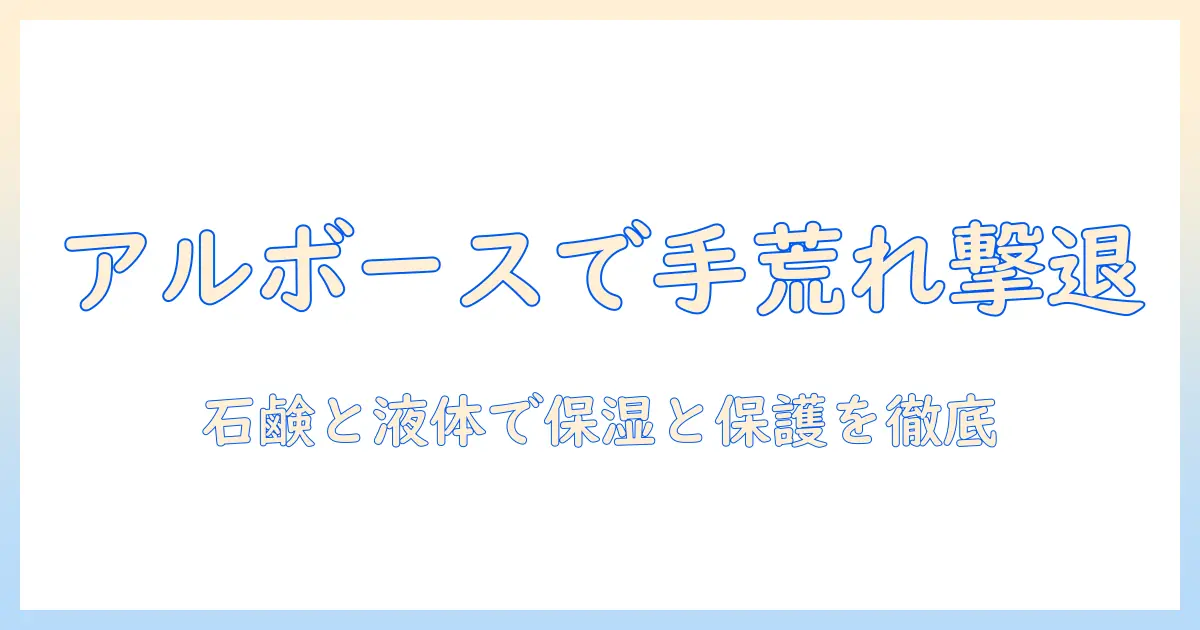アルボース配合の石鹸と液で手荒れを防ぐ方法