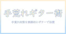 手荒れを抱えるギター演奏者のためのケアと対策ガイド