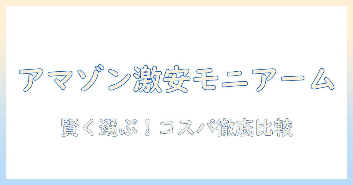 amazonで安いモニターアームを賢く選ぶガイド|コスパ最強のおすすめを徹底比較